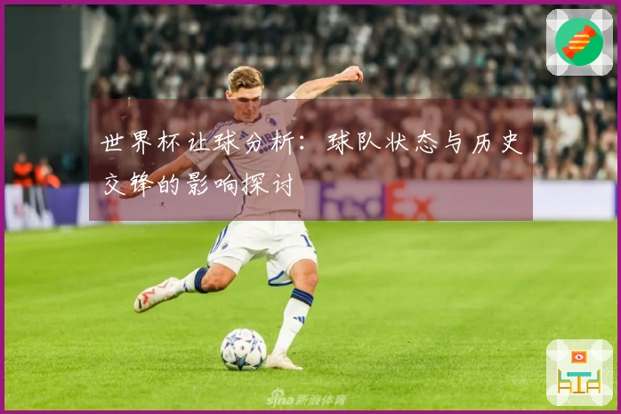 世界杯让球分析：球队状态与历史交锋的影响探讨