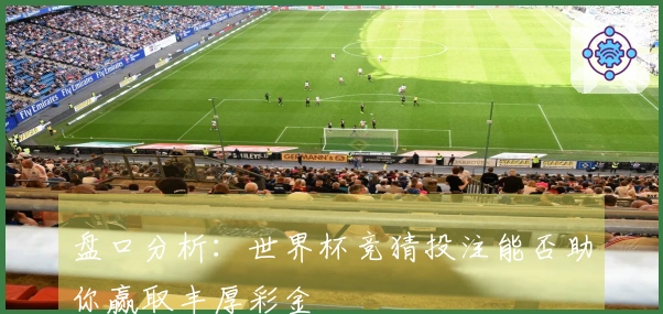 盘口分析：世界杯竞猜投注能否助你赢取丰厚彩金