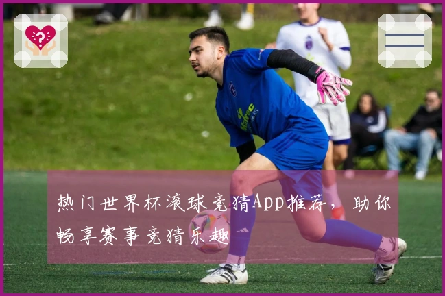 热门世界杯滚球竞猜App推荐，助你畅享赛事竞猜乐趣