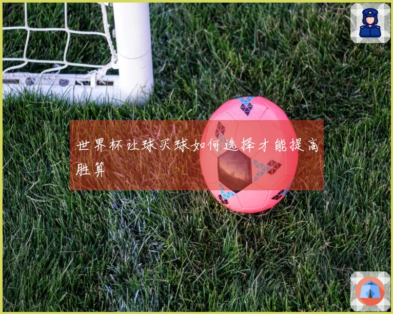 世界杯让球买球如何选择才能提高胜算