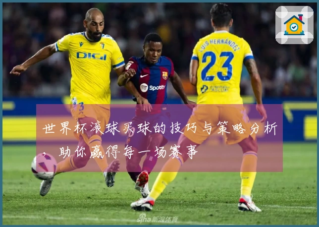 世界杯滚球买球的技巧与策略分析，助你赢得每一场赛事