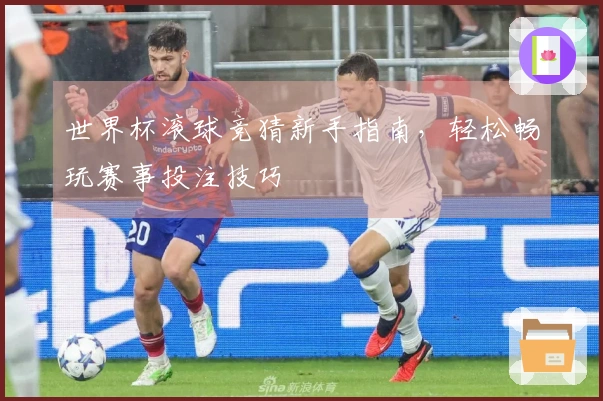 世界杯滚球竞猜新手指南，轻松畅玩赛事投注技巧