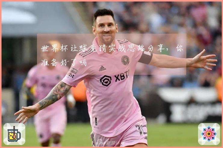 世界杯让球竞猜实战思路分享，你准备好了吗