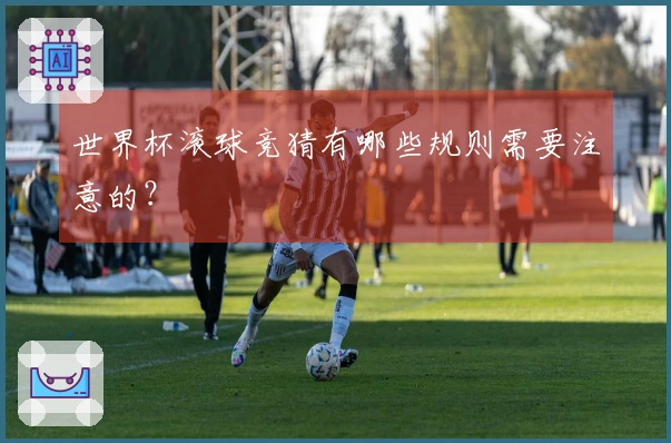 世界杯滚球竞猜有哪些规则需要注意的？