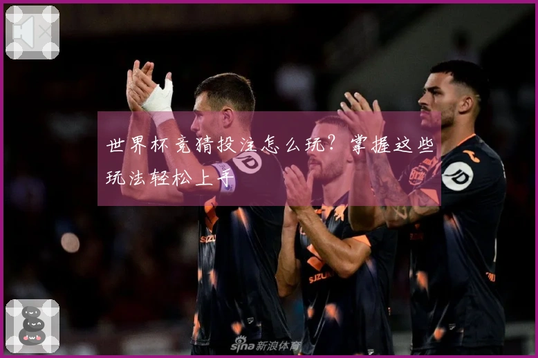 世界杯竞猜投注怎么玩？掌握这些玩法轻松上手