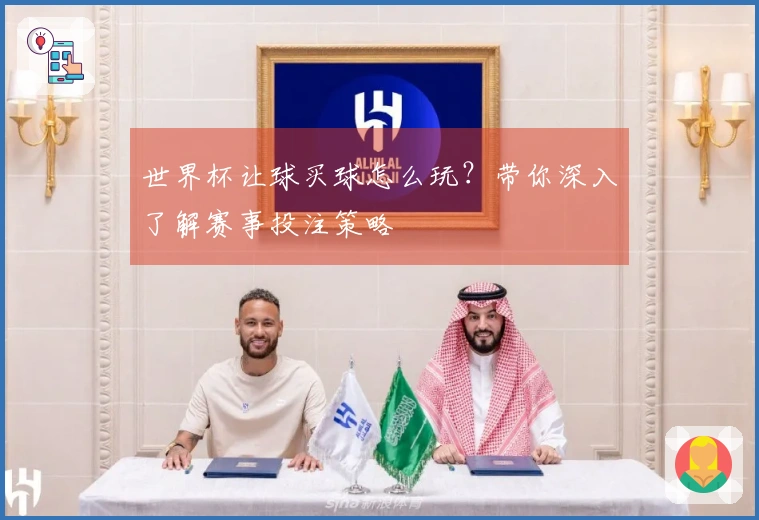世界杯让球买球怎么玩？带你深入了解赛事投注策略