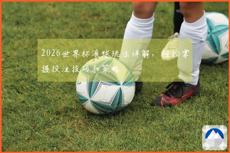 2026世界杯滚球玩法详解，轻松掌握投注技巧和策略