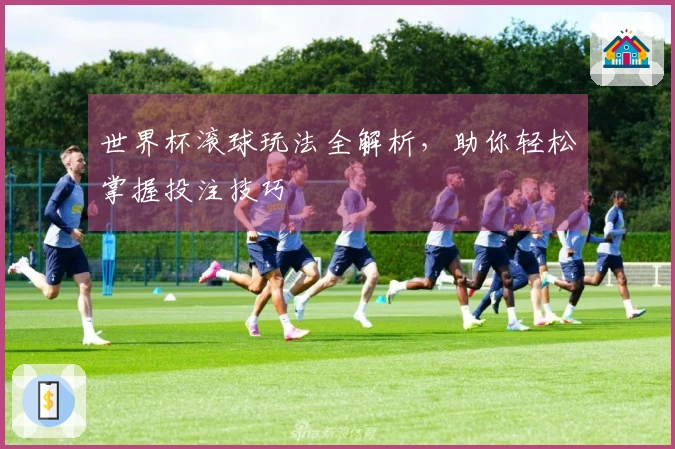 世界杯滚球玩法全解析，助你轻松掌握投注技巧