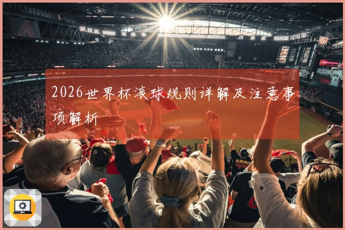 2026世界杯滚球规则详解及注意事项解析