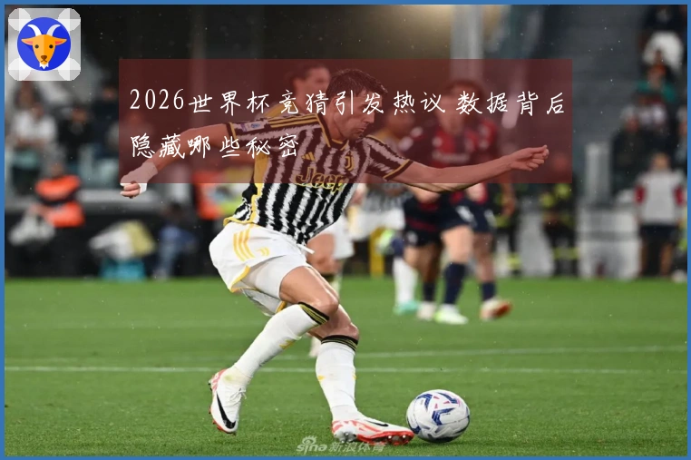 2026世界杯竞猜引发热议 数据背后隐藏哪些秘密