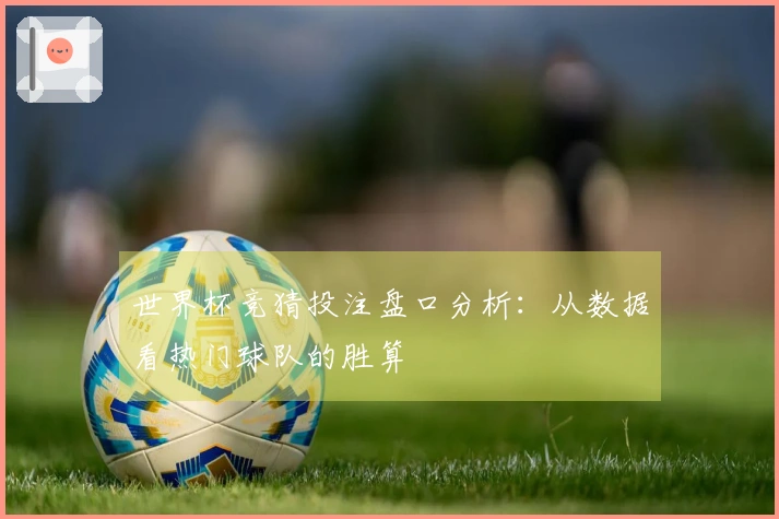 世界杯竞猜投注盘口分析：从数据看热门球队的胜算