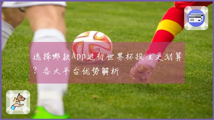 选择哪款App进行世界杯投注更划算？各大平台优势解析