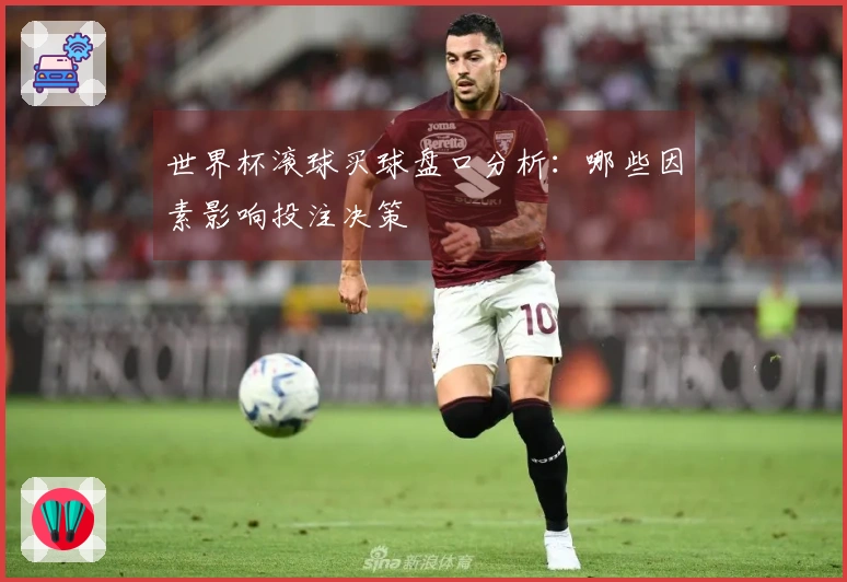 世界杯滚球买球盘口分析：哪些因素影响投注决策